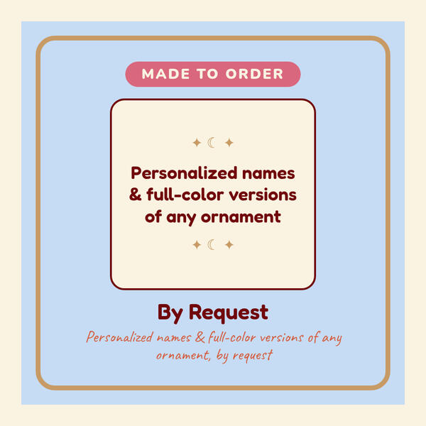 Personalized names and full-color versions of any ornament, by request